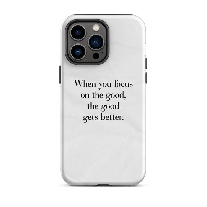 iphone case "when you focus on the good, the good gets better." quote